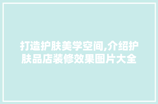 打造护肤美学空间,介绍护肤品店装修效果图片大全
