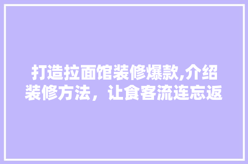 打造拉面馆装修爆款,介绍装修方法，让食客流连忘返
