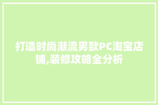 打造时尚潮流男款PC淘宝店铺,装修攻略全分析