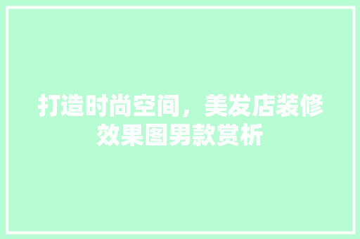 打造时尚空间，美发店装修效果图男款赏析