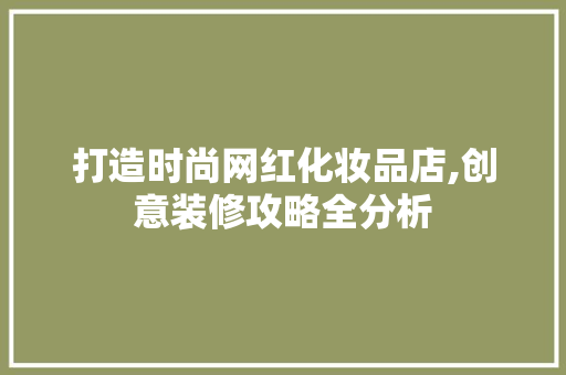 打造时尚网红化妆品店,创意装修攻略全分析