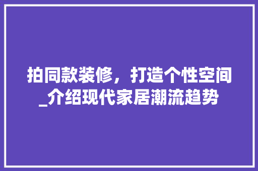 拍同款装修，打造个性空间_介绍现代家居潮流趋势