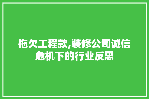拖欠工程款,装修公司诚信危机下的行业反思