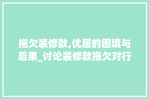拖欠装修款,优居的困境与后果_讨论装修款拖欠对行业的影响及应对步骤