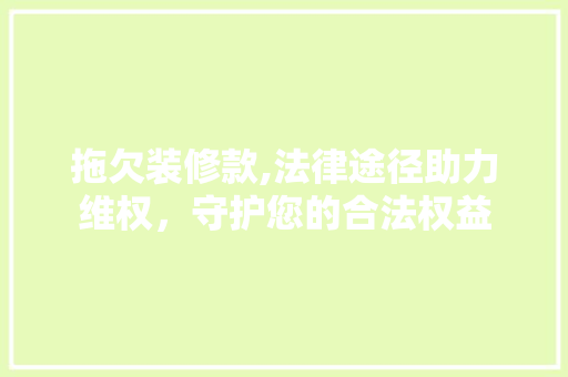 拖欠装修款,法律途径助力维权，守护您的合法权益