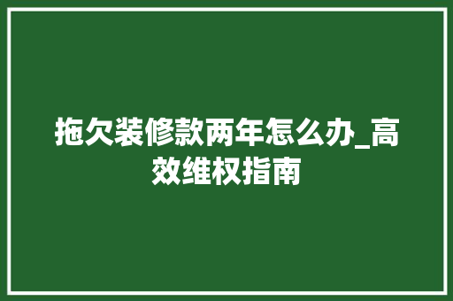 拖欠装修款两年怎么办_高效维权指南