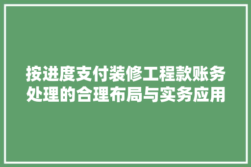按进度支付装修工程款账务处理的合理布局与实务应用