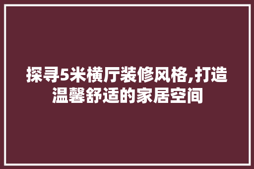 探寻5米横厅装修风格,打造温馨舒适的家居空间