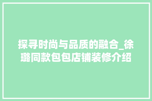 探寻时尚与品质的融合_徐璐同款包包店铺装修介绍