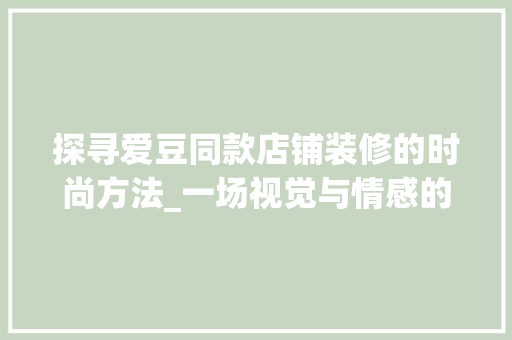 探寻爱豆同款店铺装修的时尚方法_一场视觉与情感的交融之旅