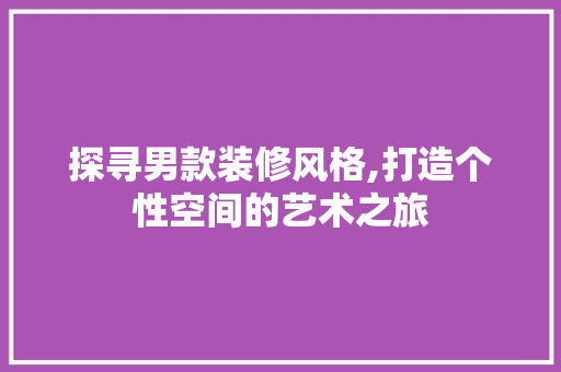 探寻男款装修风格,打造个性空间的艺术之旅