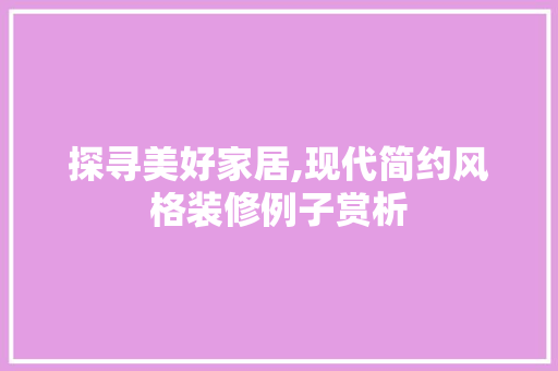 探寻美好家居,现代简约风格装修例子赏析