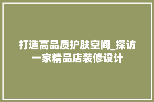 打造高品质护肤空间_探访一家精品店装修设计 打造高品质护肤空间_探访一家精品店装修设计 MI家公司推荐