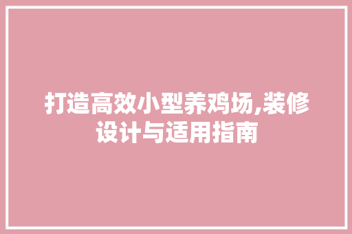 打造高效小型养鸡场,装修设计与适用指南(小型养鸡场建设)