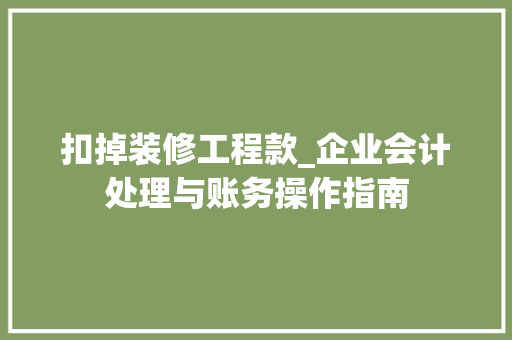 扣掉装修工程款_企业会计处理与账务操作指南