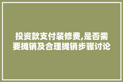 投资款支付装修费,是否需要摊销及合理摊销步骤讨论