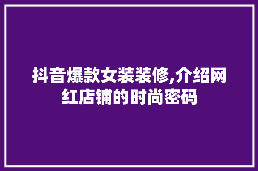 抖音爆款女装装修,介绍网红店铺的时尚密码(抖音女装网红店有哪些)