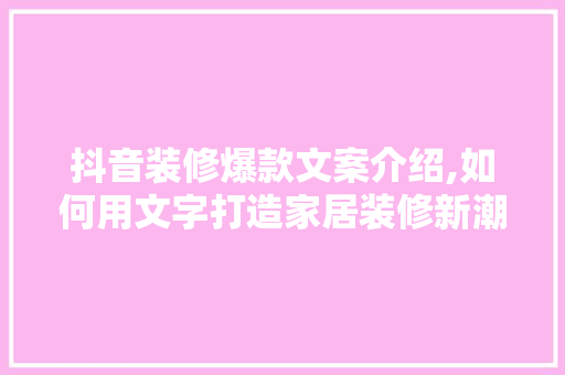 抖音装修爆款文案介绍,如何用文字打造家居装修新潮流