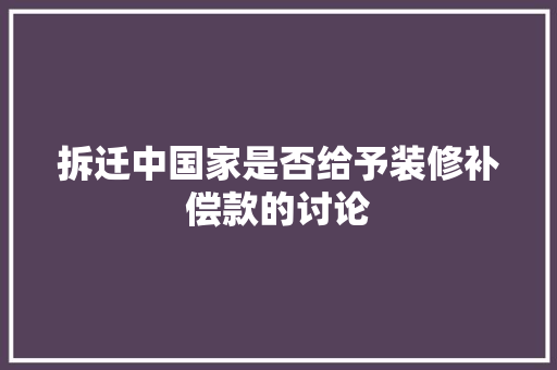 拆迁中国家是否给予装修补偿款的讨论