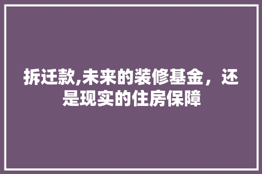 拆迁款,未来的装修基金，还是现实的住房保障