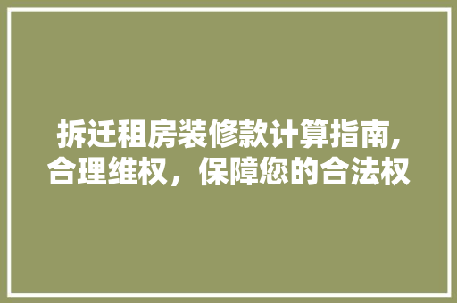 拆迁租房装修款计算指南,合理维权，保障您的合法权益