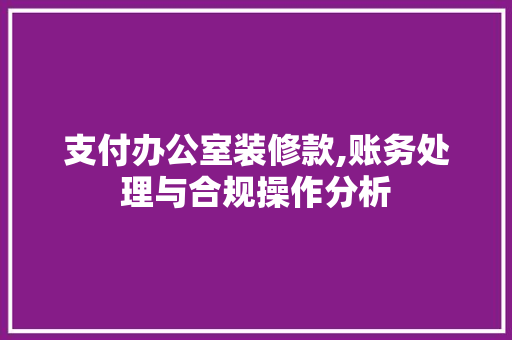 支付办公室装修款,账务处理与合规操作分析 支付办公室装修款,账务处理与合规操作分析 MI家装修经验