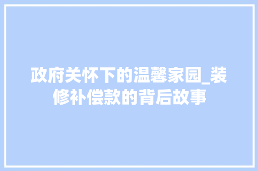 政府关怀下的温馨家园_装修补偿款的背后故事