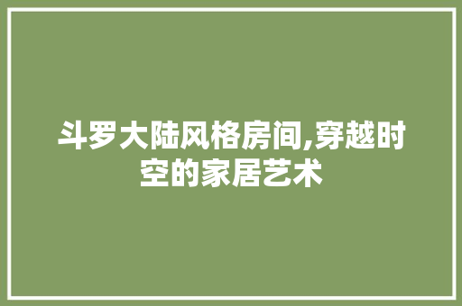 斗罗大陆风格房间,穿越时空的家居艺术