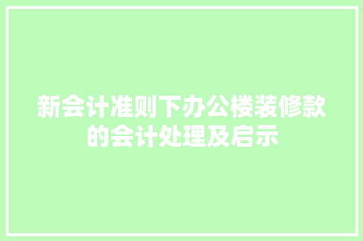 新会计准则下办公楼装修款的会计处理及启示 新会计准则下办公楼装修款的会计处理及启示 MI家装修经验