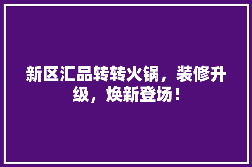 新区汇品转转火锅，装修升级，焕新登场！(汇品转转小火锅怎么样)