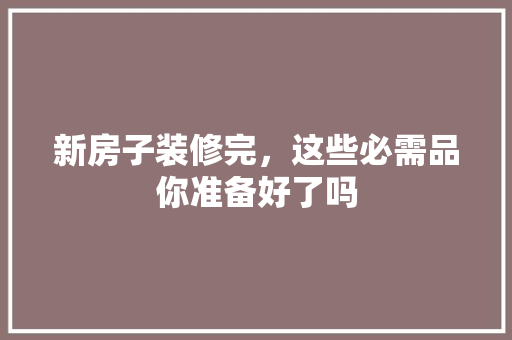 新房子装修完，这些必需品你准备好了吗