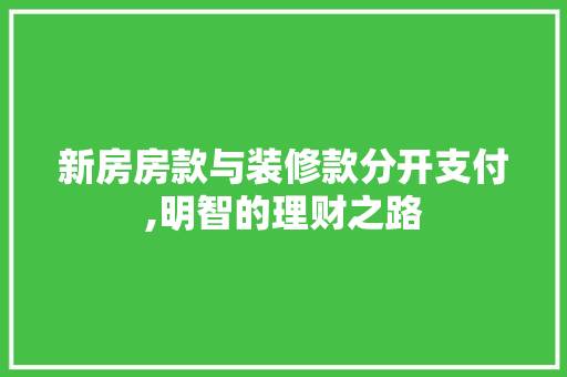 新房房款与装修款分开支付,明智的理财之路