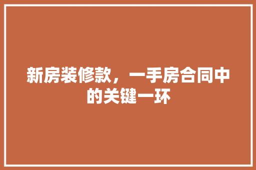 新房装修款，一手房合同中的关键一环 新房装修款，一手房合同中的关键一环 MI家装修攻略