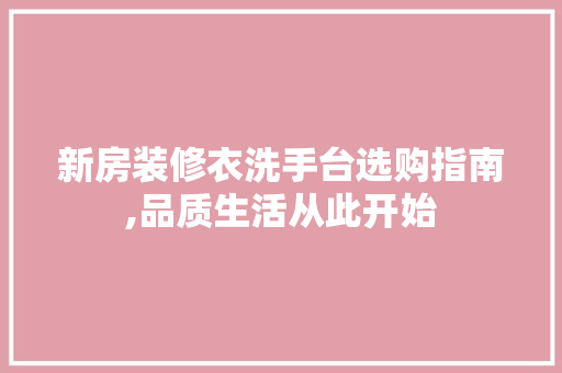 新房装修衣洗手台选购指南,品质生活从此开始 新房装修衣洗手台选购指南,品质生活从此开始 MI家设计指南