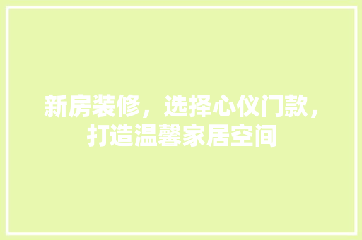 新房装修，选择心仪门款，打造温馨家居空间 新房装修，选择心仪门款，打造温馨家居空间 MI家公司推荐