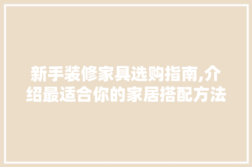 新手装修家具选购指南,介绍最适合你的家居搭配方法 新手装修家具选购指南,介绍最适合你的家居搭配方法 MI家设计百科