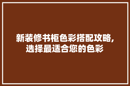新装修书柜色彩搭配攻略,选择最适合您的色彩 新装修书柜色彩搭配攻略,选择最适合您的色彩 MI家设计指南