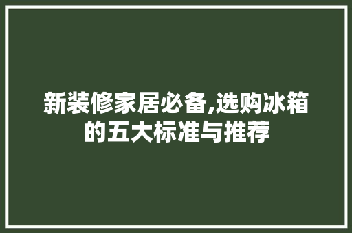 新装修家居必备,选购冰箱的五大标准与推荐 新装修家居必备,选购冰箱的五大标准与推荐 MI家装修经验