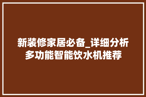 新装修家居必备_详细分析多功能智能饮水机推荐 新装修家居必备_详细分析多功能智能饮水机推荐 MI家装修攻略