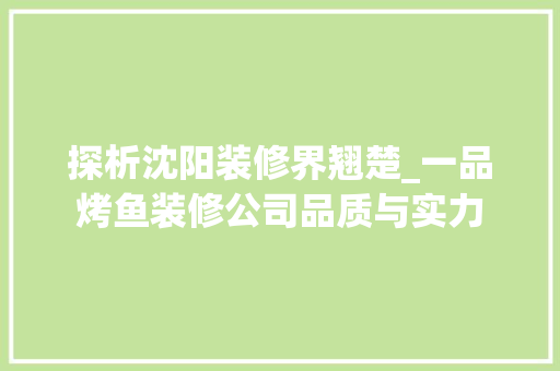 探析沈阳装修界翘楚_一品烤鱼装修公司品质与实力