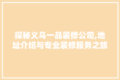 探秘义乌一品装修公司,地址介绍与专业装修服务之旅(义乌一品楼)