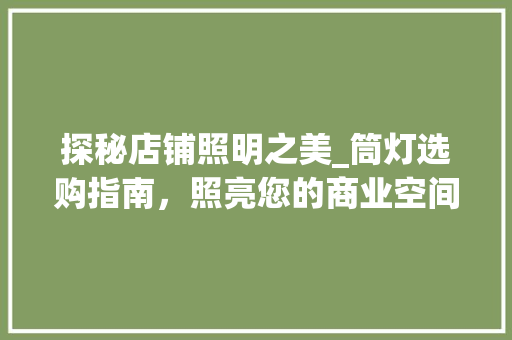 探秘店铺照明之美_筒灯选购指南，照亮您的商业空间(筒灯选购要点)