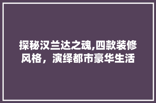 探秘汉兰达之魂,四款装修风格，演绎都市豪华生活