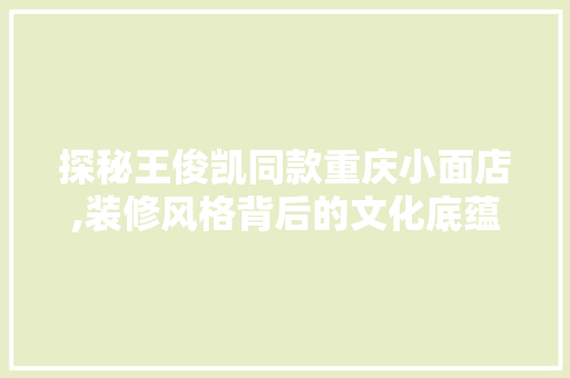 探秘王俊凯同款重庆小面店,装修风格背后的文化底蕴