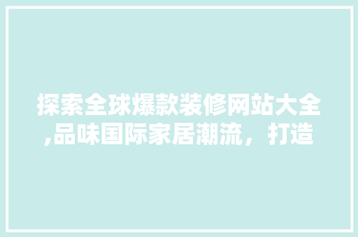 探索全球爆款装修网站大全,品味国际家居潮流，打造个性化生活空间 探索全球爆款装修网站大全,品味国际家居潮流，打造个性化生活空间 MI家设计指南