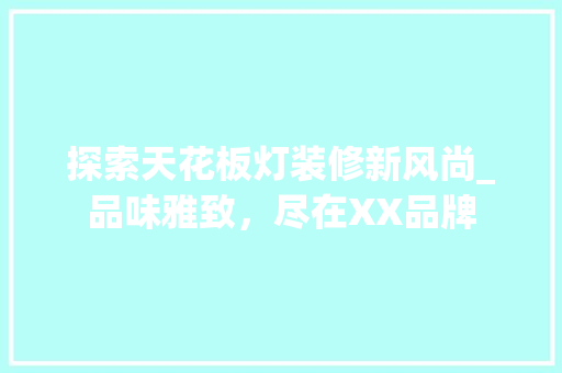 探索天花板灯装修新风尚_品味雅致，尽在XX品牌