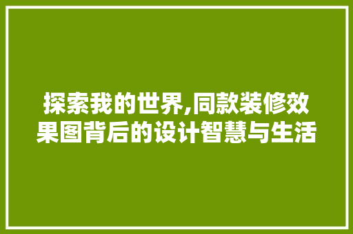 探索我的世界,同款装修效果图背后的设计智慧与生活美学
