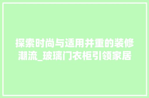 探索时尚与适用并重的装修潮流_玻璃门衣柜引领家居新风尚