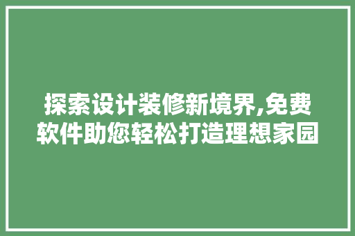 探索设计装修新境界,免费软件助您轻松打造理想家园