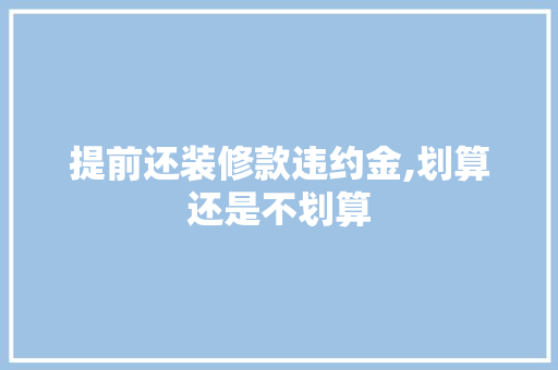 提前还装修款违约金,划算还是不划算